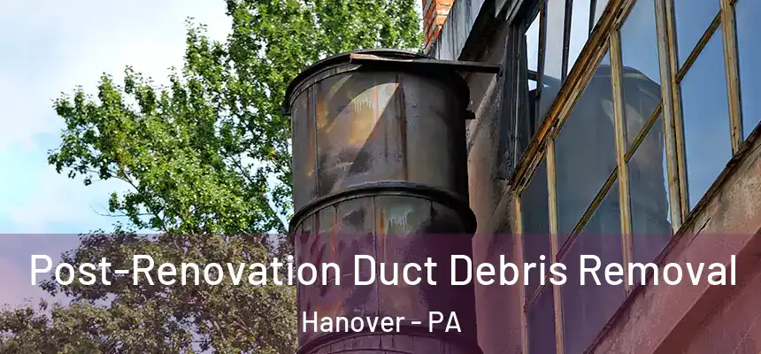  Post-Renovation Duct Debris Removal Hanover - PA